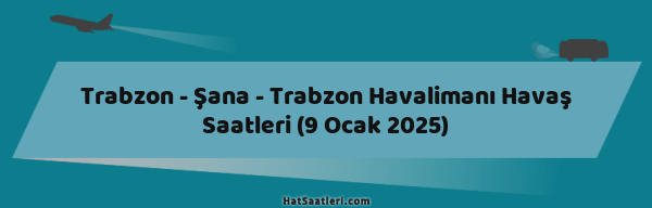 Trabzon - Şana - Trabzon Havalimanı Havaş Saatleri (9 Ocak 2025)